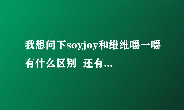 我想问下soyjoy和维维嚼一嚼有什么区别  还有淘宝购买问题