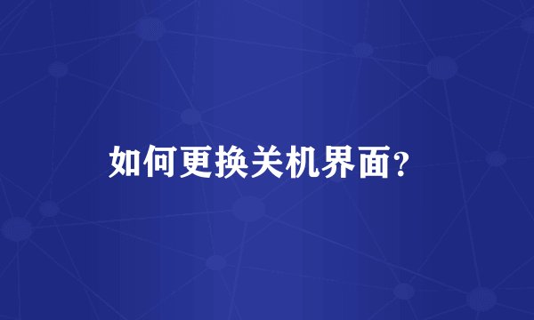 如何更换关机界面?