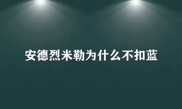 安德烈米勒为什么不扣蓝