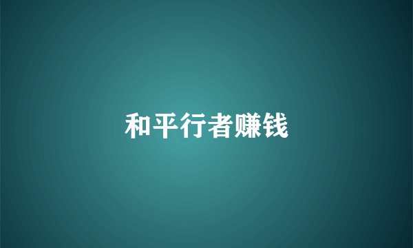 和平行者赚钱