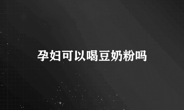 孕妇可以喝豆奶粉吗