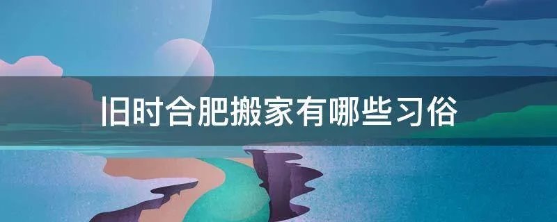 旧时合肥搬家有哪些习俗