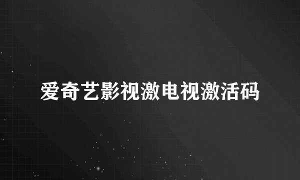 爱奇艺影视激电视激活码