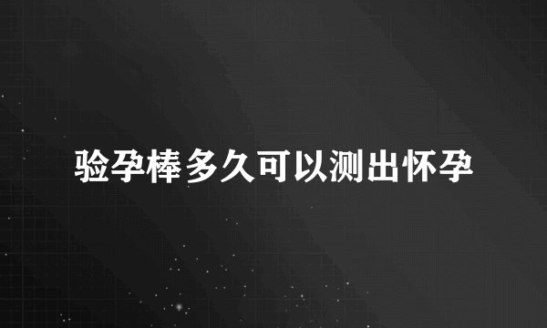 验孕棒多久可以测出怀孕