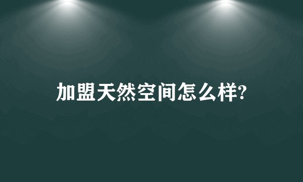 加盟天然空间怎么样?