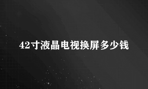 42寸液晶电视换屏多少钱