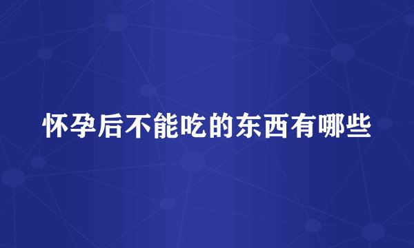 怀孕后不能吃的东西有哪些