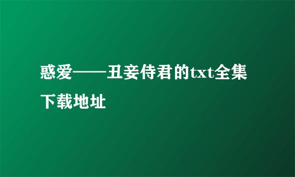 惑爱——丑妾侍君的txt全集下载地址