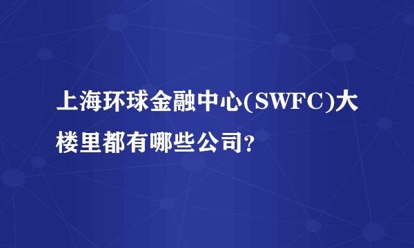 上海环球金融中心(SWFC)大楼里都有哪些公司？