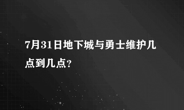 7月31日地下城与勇士维护几点到几点？