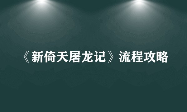 《新倚天屠龙记》流程攻略