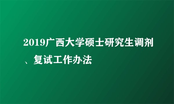 2019广西大学硕士研究生调剂、复试工作办法