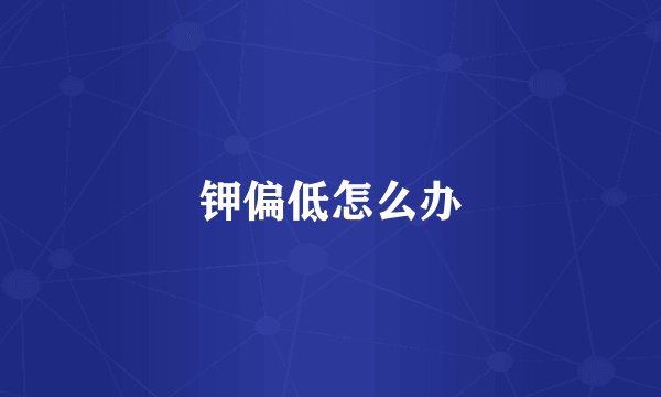 钾偏低怎么办