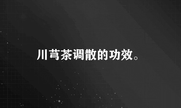 川芎茶调散的功效。