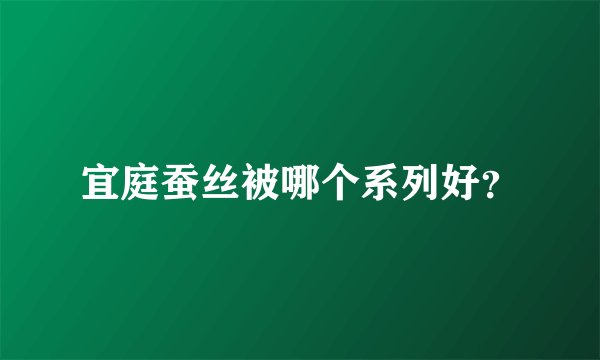 宜庭蚕丝被哪个系列好？