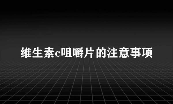 维生素c咀嚼片的注意事项