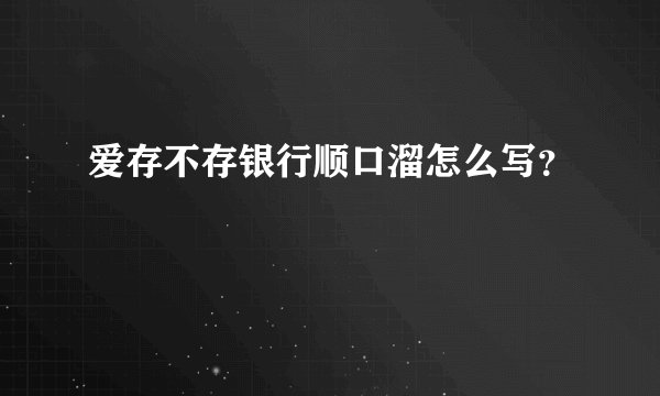 爱存不存银行顺口溜怎么写？