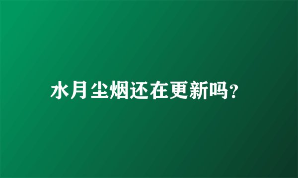 水月尘烟还在更新吗？