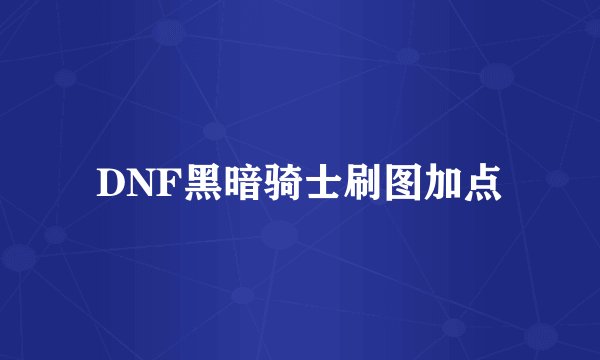 DNF黑暗骑士刷图加点