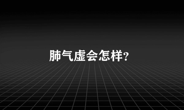肺气虚会怎样？