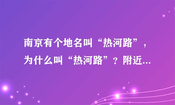 南京有个地名叫“热河路”，为什么叫“热河路”？附近有什么好玩的景点？