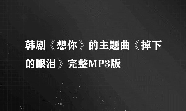 韩剧《想你》的主题曲《掉下的眼泪》完整MP3版