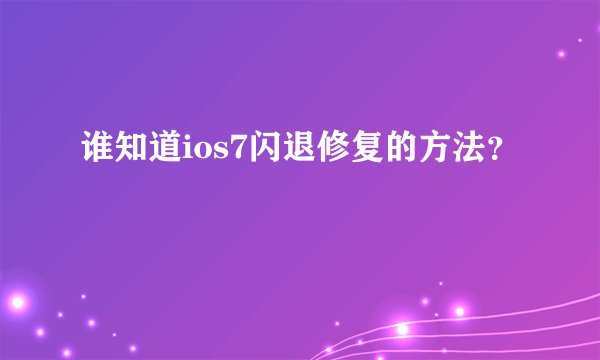 谁知道ios7闪退修复的方法?