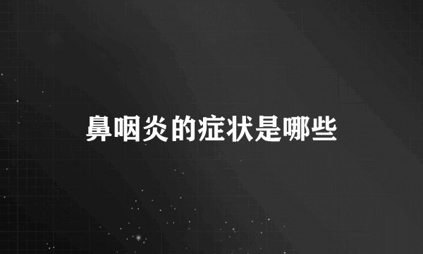 鼻咽炎的症状是哪些