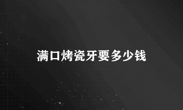 满口烤瓷牙要多少钱