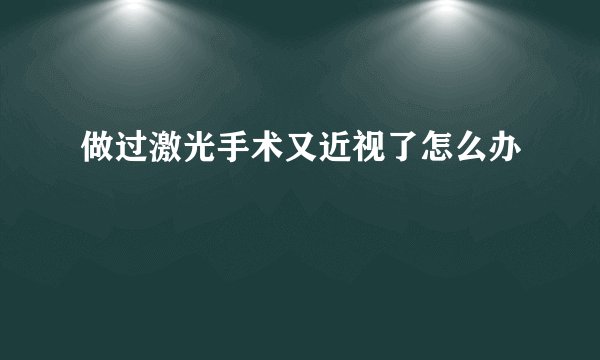 做过激光手术又近视了怎么办
