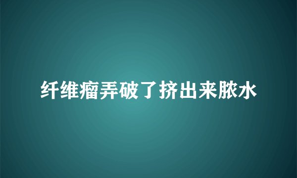 纤维瘤弄破了挤出来脓水