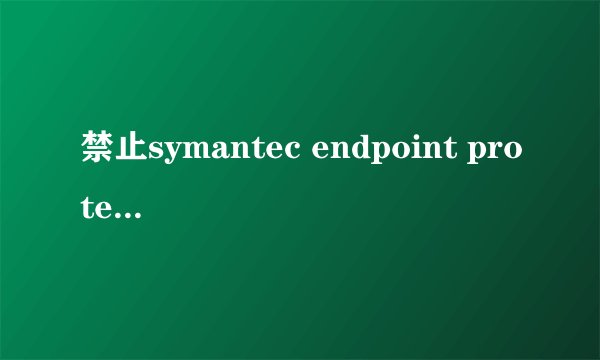 禁止symantec endpoint protection的方法