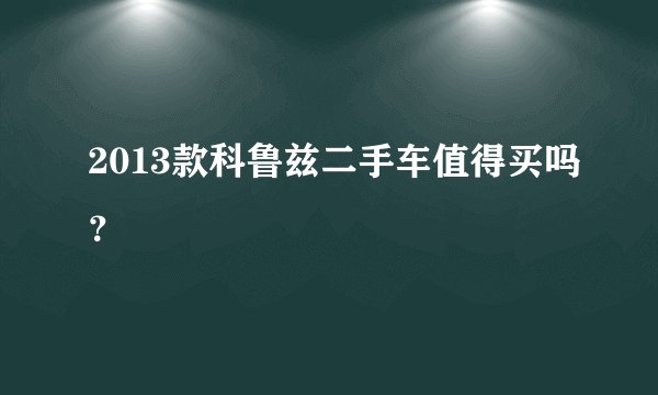 2013款科鲁兹二手车值得买吗？