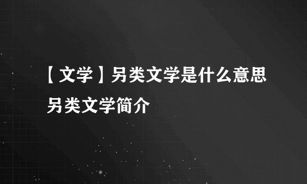 【文学】另类文学是什么意思 另类文学简介