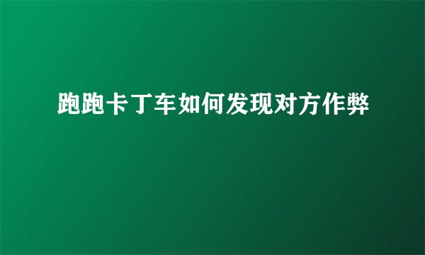 跑跑卡丁车如何发现对方作弊