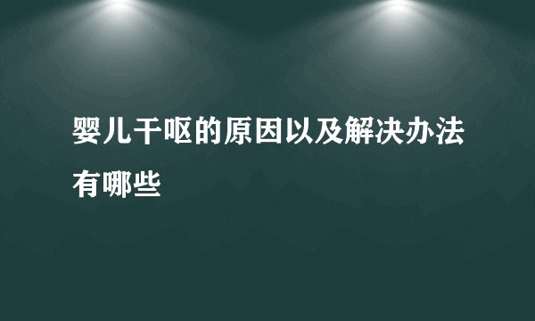 婴儿干呕的原因以及解决办法有哪些