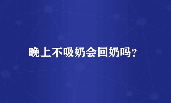 晚上不吸奶会回奶吗？