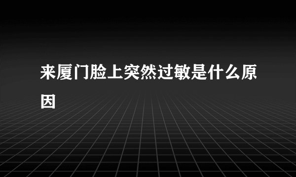 来厦门脸上突然过敏是什么原因