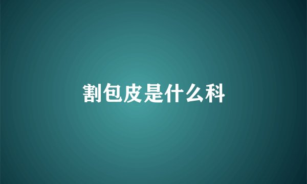 割包皮是什么科