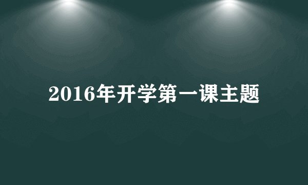 2016年开学第一课主题