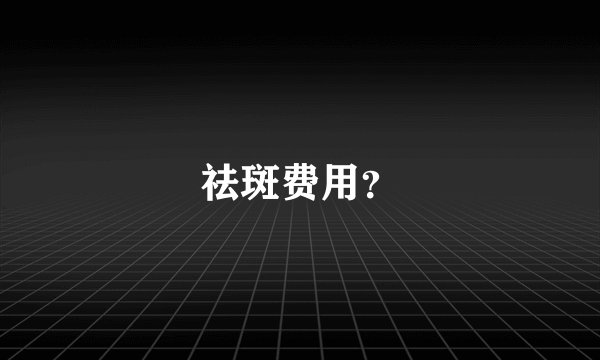祛斑费用？