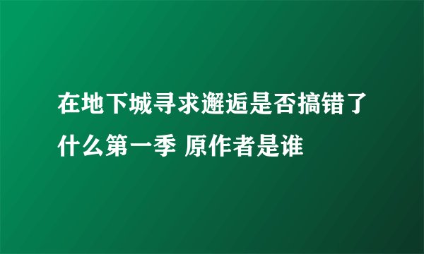 在地下城寻求邂逅是否搞错了什么第一季 原作者是谁