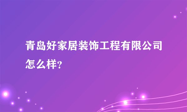青岛好家居装饰工程有限公司怎么样？