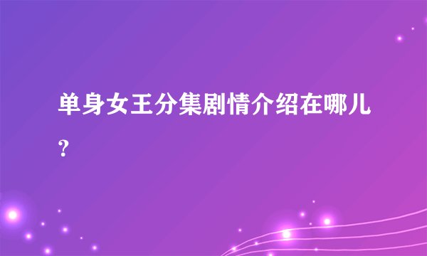 单身女王分集剧情介绍在哪儿？