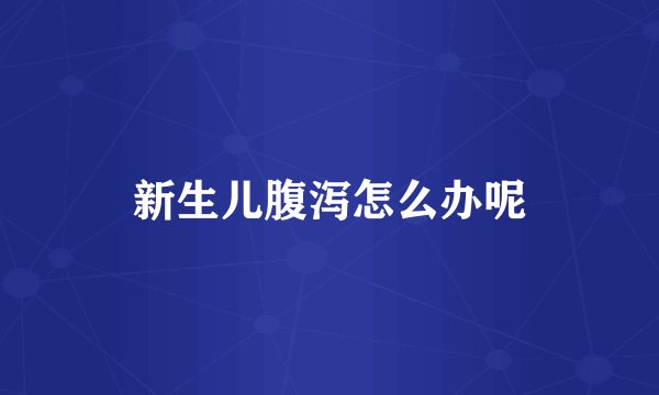 新生儿腹泻怎么办呢