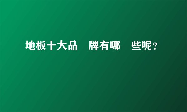 地板十大品‍牌有哪‍些呢？