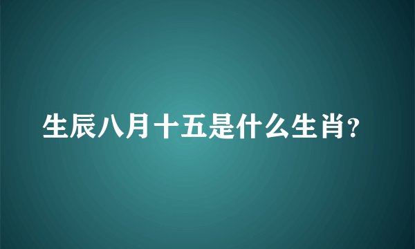 生辰八月十五是什么生肖？