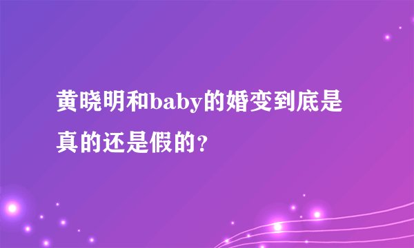 黄晓明和baby的婚变到底是真的还是假的？