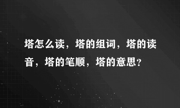 塔怎么读，塔的组词，塔的读音，塔的笔顺，塔的意思？
