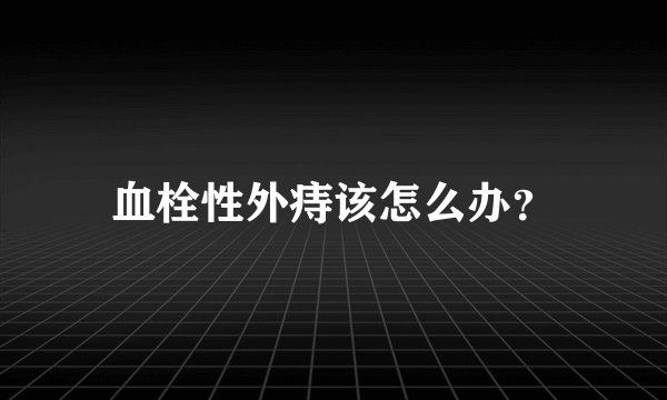 血栓性外痔该怎么办？
